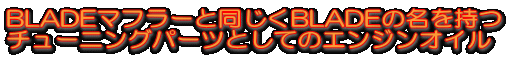 BLADEマフラーと同じくBLADEの名を持つ チューニングパーツとしてのエンジンオイル