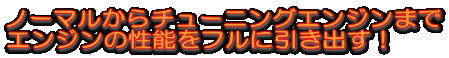 ノーマルからチューニングエンジンまで エンジンの性能をフルに引き出す!